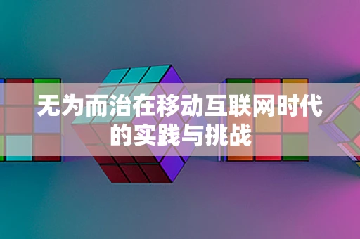 无为而治在移动互联网时代的实践与挑战