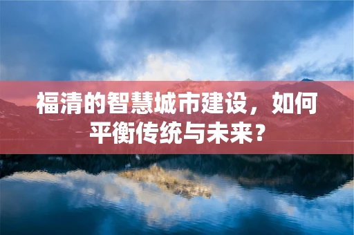 福清的智慧城市建设，如何平衡传统与未来？