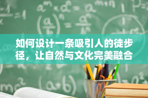 如何设计一条吸引人的徒步径，让自然与文化完美融合？