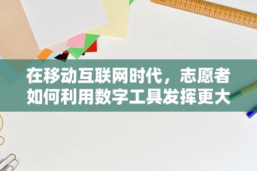 在移动互联网时代，志愿者如何利用数字工具发挥更大影响力？