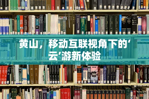 黄山，移动互联视角下的‘云’游新体验