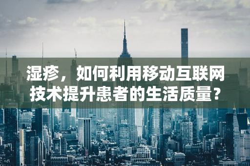 湿疹，如何利用移动互联网技术提升患者的生活质量？