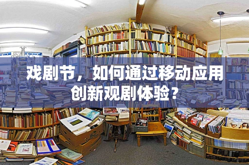 戏剧节，如何通过移动应用创新观剧体验？