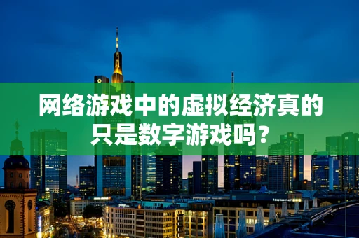 网络游戏中的虚拟经济真的只是数字游戏吗？