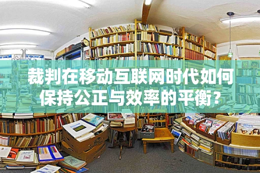 裁判在移动互联网时代如何保持公正与效率的平衡？