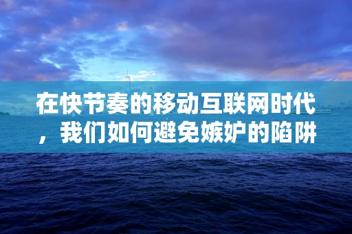 在快节奏的移动互联网时代，我们如何避免嫉妒的陷阱？