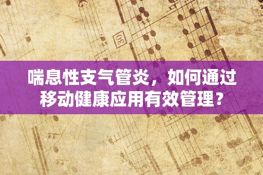 喘息性支气管炎，如何通过移动健康应用有效管理？