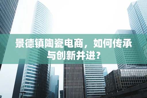 景德镇陶瓷电商，如何传承与创新并进？