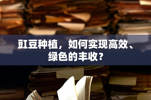 豇豆种植，如何实现高效、绿色的丰收？