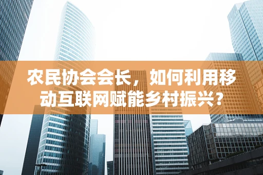 农民协会会长，如何利用移动互联网赋能乡村振兴？