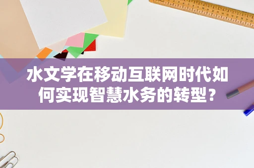 水文学在移动互联网时代如何实现智慧水务的转型？