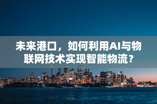 未来港口，如何利用AI与物联网技术实现智能物流？