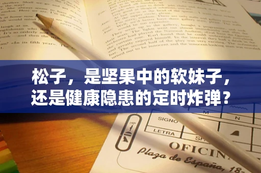 松子，是坚果中的软妹子，还是健康隐患的定时炸弹？