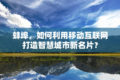 蚌埠，如何利用移动互联网打造智慧城市新名片？