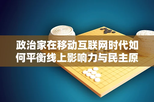 政治家在移动互联网时代如何平衡线上影响力与民主原则？