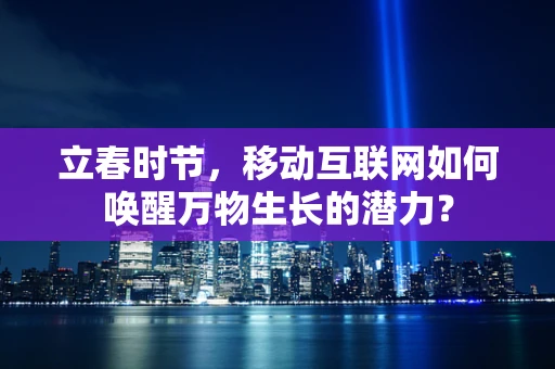 立春时节，移动互联网如何唤醒万物生长的潜力？