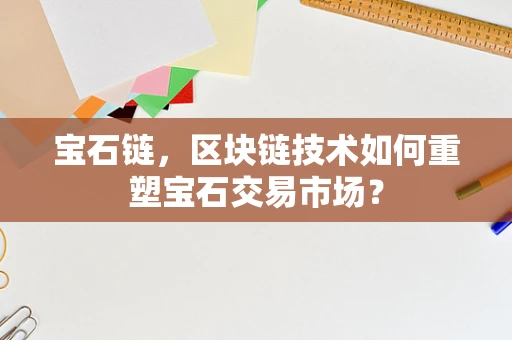 宝石链，区块链技术如何重塑宝石交易市场？