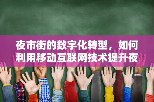 夜市街的数字化转型，如何利用移动互联网技术提升夜间经济活力？