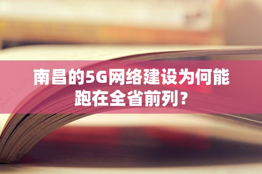 南昌的5G网络建设为何能跑在全省前列？