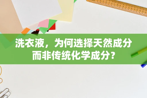 洗衣液，为何选择天然成分而非传统化学成分？