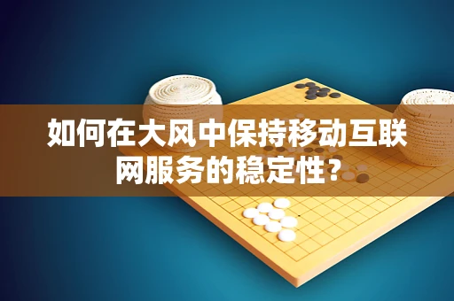 如何在大风中保持移动互联网服务的稳定性？