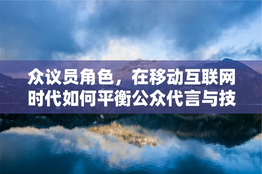 众议员角色，在移动互联网时代如何平衡公众代言与技术创新？