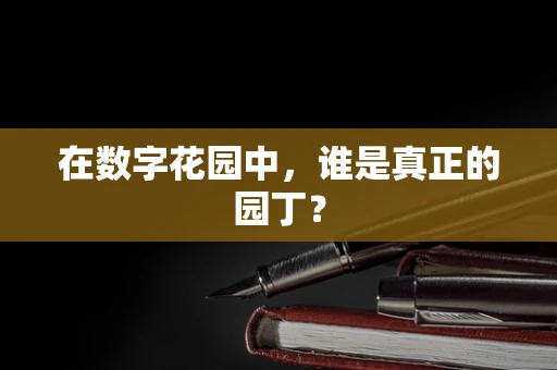 在数字花园中，谁是真正的园丁？