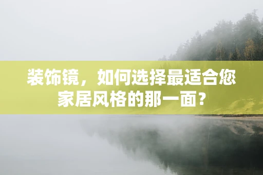 装饰镜，如何选择最适合您家居风格的那一面？