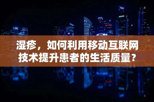 湿疹，如何利用移动互联网技术提升患者的生活质量？