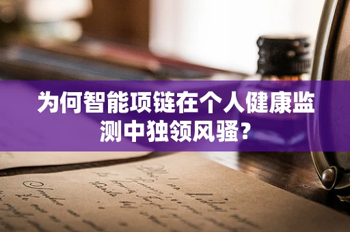 为何智能项链在个人健康监测中独领风骚？