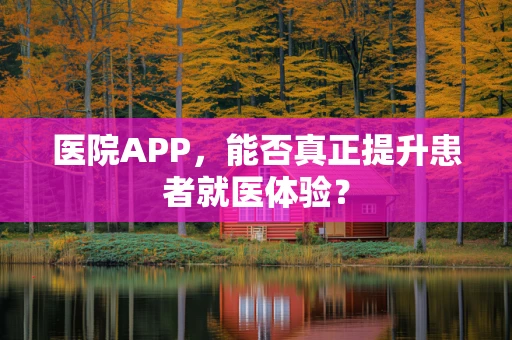 医院APP，能否真正提升患者就医体验？