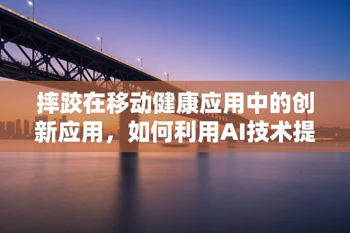 摔跤在移动健康应用中的创新应用，如何利用AI技术提升用户体验？