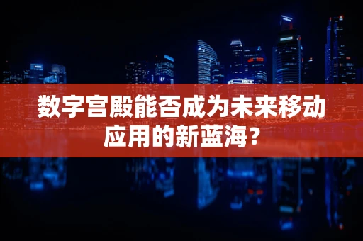 数字宫殿能否成为未来移动应用的新蓝海？