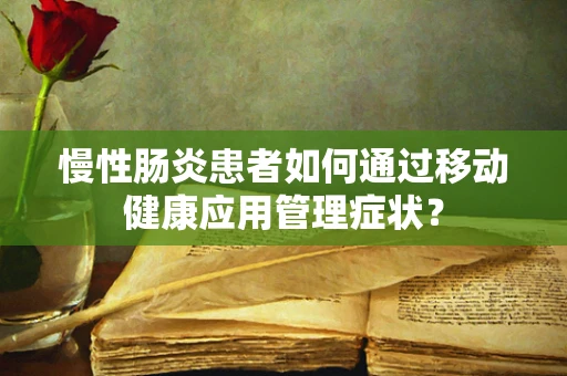 慢性肠炎患者如何通过移动健康应用管理症状？