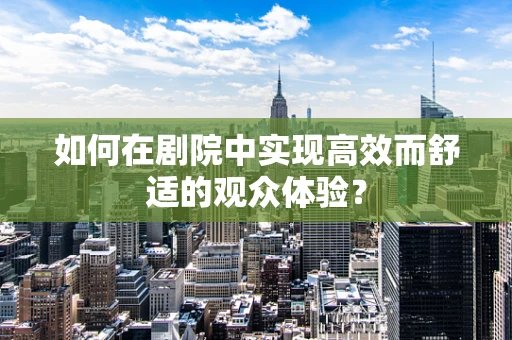 如何在剧院中实现高效而舒适的观众体验？