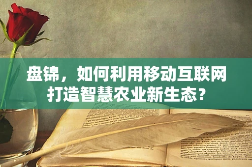 盘锦，如何利用移动互联网打造智慧农业新生态？