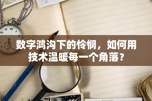 数字鸿沟下的怜悯，如何用技术温暖每一个角落？