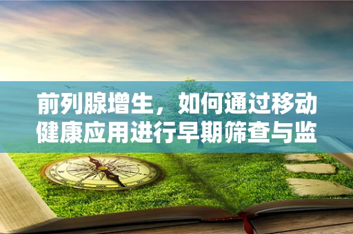 前列腺增生，如何通过移动健康应用进行早期筛查与监测？