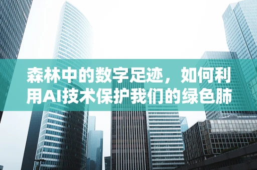 森林中的数字足迹，如何利用AI技术保护我们的绿色肺？