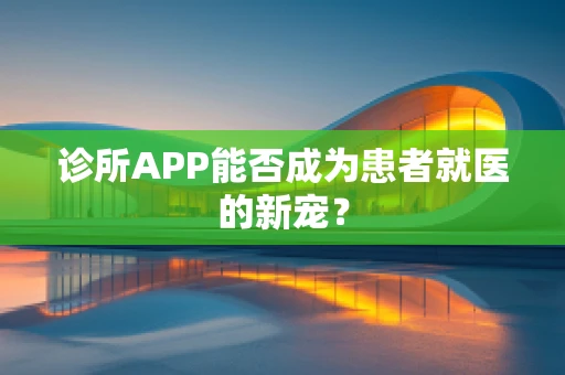 诊所APP能否成为患者就医的新宠？