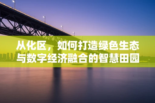 从化区，如何打造绿色生态与数字经济融合的智慧田园？