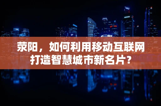 荥阳，如何利用移动互联网打造智慧城市新名片？