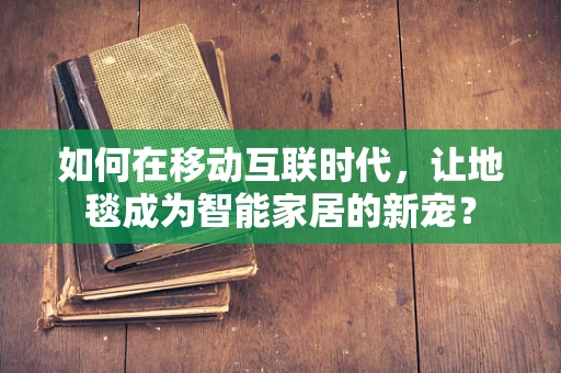 如何在移动互联时代，让地毯成为智能家居的新宠？