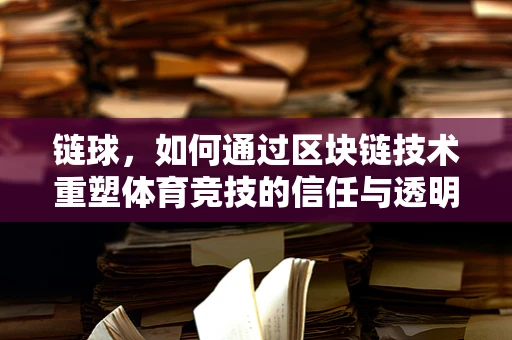 链球，如何通过区块链技术重塑体育竞技的信任与透明度？