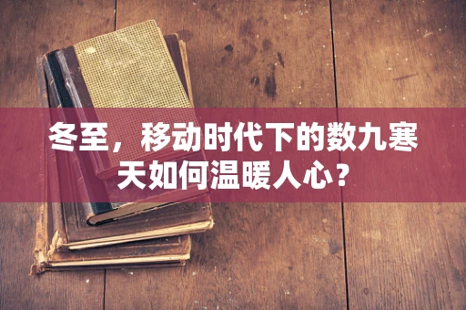 冬至，移动时代下的数九寒天如何温暖人心？