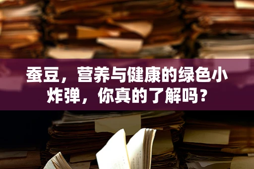 蚕豆，营养与健康的绿色小炸弹，你真的了解吗？