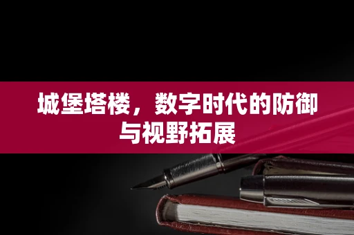 城堡塔楼，数字时代的防御与视野拓展