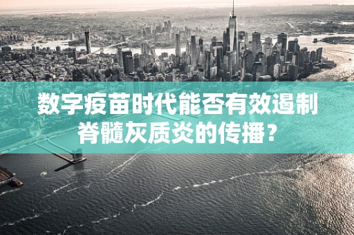 数字疫苗时代能否有效遏制脊髓灰质炎的传播？