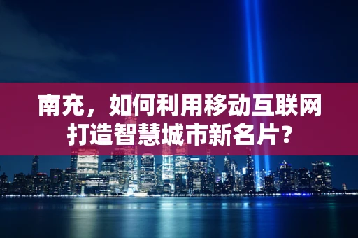 南充，如何利用移动互联网打造智慧城市新名片？