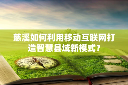 慈溪如何利用移动互联网打造智慧县域新模式？